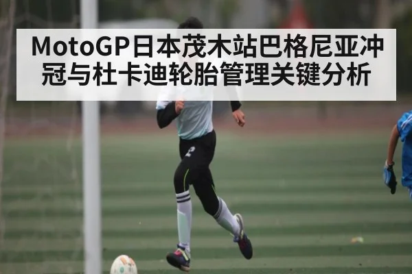 MotoGP日本茂木站巴格尼亚冲冠与杜卡迪轮胎管理关键分析