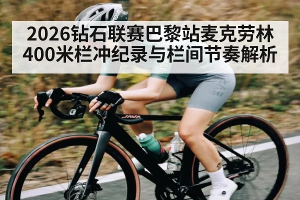 2026钻石联赛巴黎站麦克劳林400米栏冲纪录与栏间节奏解析